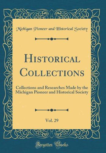 Historical Collections, Vol. 29: Collections and Researches Made by the Michigan Pioneer and Historical Society (Classic Reprint)