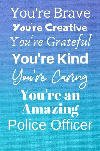 You're Brave You're Creative You're Grateful You're Kind You're Caring You're An Amazing Police Officer: Awesome Birthday Gift Police Officer Journal / Notebook / Diary / USA Gift (6 x 9 - 110 Blank Lined Pages)