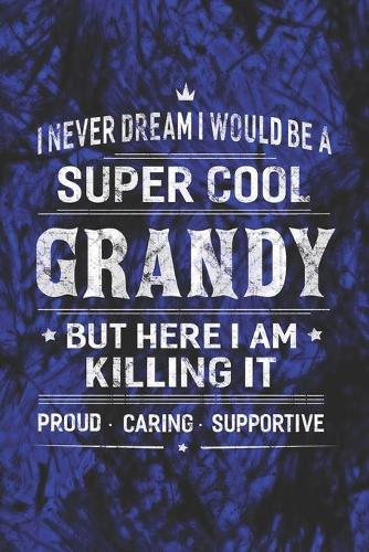 I Never Dream I Would Be A Super Cool Grandy But Here I Am Killing It