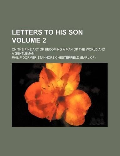 Letters to His Son Volume 2; On the Fine Art of Becoming a Man of the World and a Gentleman