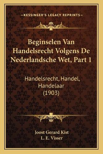 Beginselen Van Handelsrecht Volgens De Nederlandsche Wet, Part 1