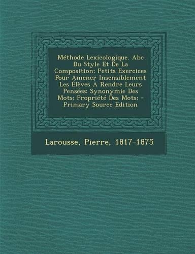 Méthode Lexicologique. ABC Du Style Et de la Composition; Petits Exercices Pour Amener Insensiblement Les Élèves À Rendre Leurs Pensées; Synonymie Des Mots; Propriété Des Mots; - Primary Source Edition: (French)