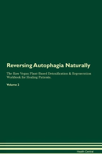 Reversing Autophagia Naturally The Raw Vegan Plant-Based Detoxification & Regeneration Workbook for Healing Patients. Volume 2