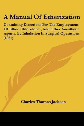 A Manual Of Etherization: Containing Directions For The Employment Of Ether, Chloroform, And Other Anesthetic Agents, By Inhalation In Surgical Operations (1861)(English)