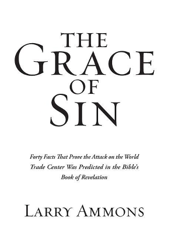 The Grace of Sin: Forty Facts That Prove the Attack on the World Trade Center Was Predicted in the Bible's Book of Revelation