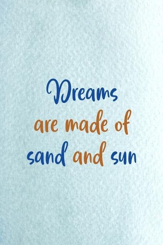 Dreams Are Made Of Sand And Sun: All Purpose 6x9 Blank Lined Notebook Journal Way Better Than A Card Trendy Unique Gift Blue Ocean Sand