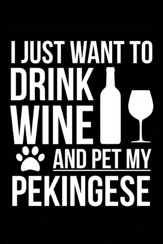I just want to drink wine and pet my Pekingese dog mom dog dad Wine lover Journal Notebook