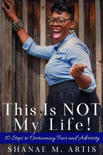 This Is Not My Life!: 10 Steps to Overcoming Fear and Adversity