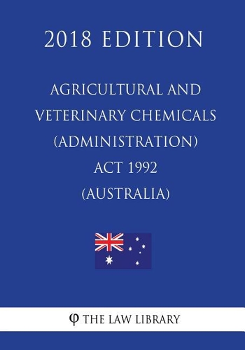 Agricultural and Veterinary Chemicals (Administration) Act 1992 (Australia) (2018 Edition)