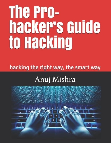 The Pro-hacker's Guide to Hacking: hacking the right way, the smart way(1 Hacking & Penetration Testing)