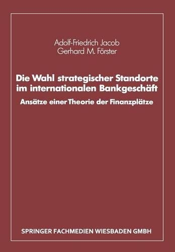 Die Wahl Strategischer Standorte Im Internationalen Bankgeschäft: Ansätze Einer Theorie Der Finanzplätze(German)