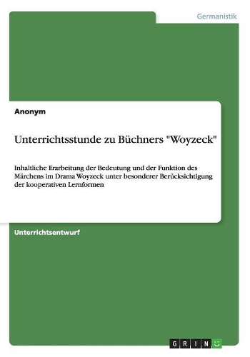 Unterrichtsstunde zu Büchners "Woyzeck": Inhaltliche Erarbeitung der Bedeutung und der Funktion des Märchens im Drama Woyzeck unter besonderer Berücksichtigung der kooperativen Lernformen(German)