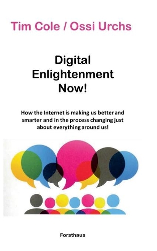Digital Enlightenment Now!: How the Internet is making us better and smarter and in the process changing just about everything around us!