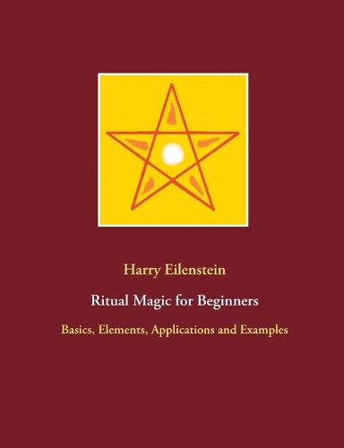 Ritual Magic for Beginners: Basics, Elements, Applications and Examples