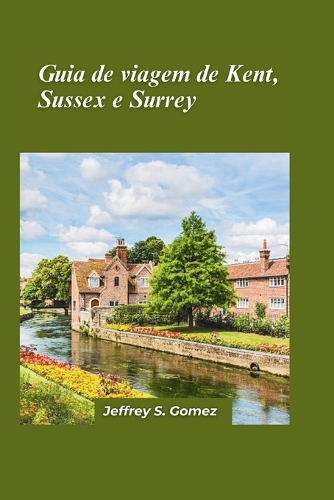 Guia de viagem de Kent, Sussex e Surrey 2024: Explorando a paisagem pitoresca, as cidades históricas e as joias costeiras