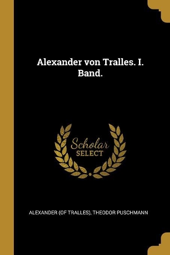 Alexander von Tralles. I. Band.
