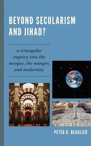 Beyond Secularism and Jihad?: A Triangular Inquiry Into the Mosque, the Manger, and Modernity