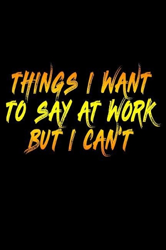 Things I Want To Say At Work But I Can't