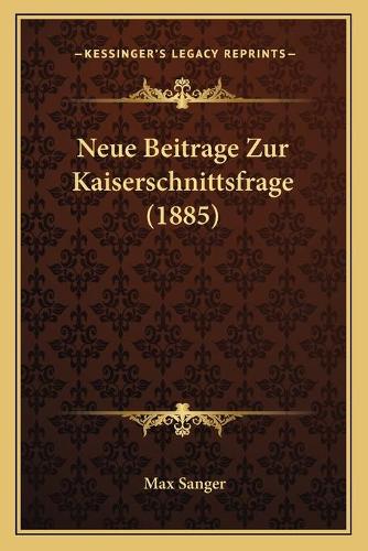 Neue Beitrage Zur Kaiserschnittsfrage (1885): (German)