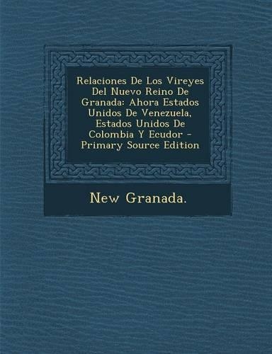 Relaciones de Los Vireyes del Nuevo Reino de Granada: Ahora Estados Unidos de Venezuela, Estados Unidos de Colombia y Ecudor - Primary Source Edition(Spanish)