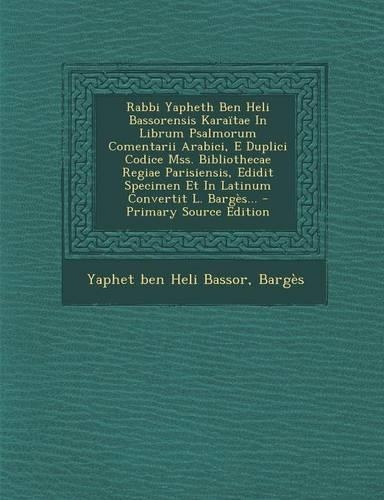 Rabbi Yapheth Ben Heli Bassorensis Karaitae in Librum Psalmorum Comentarii Arabici, E Duplici Codice Mss. Bibliothecae Regiae Parisiensis, Edidit Specimen Et in Latinum Convertit L. Barges... - Primary Source Edition: (Latin)