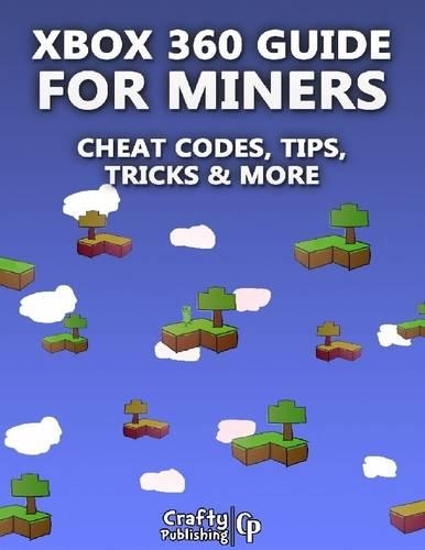 Xbox 360 Cheats for Miners - Cheat Codes, Tips, Tricks & More: (an Unofficial Minecraft Book)
