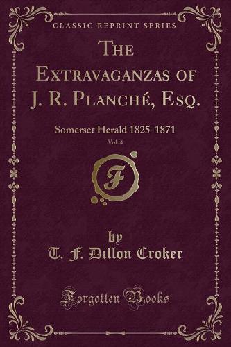 The Extravaganzas of J. R. Planché, Esq., Vol. 4: Somerset Herald 1825-1871 (Classic Reprint)(English)
