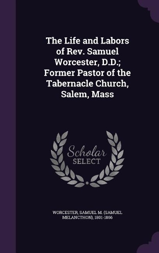 The Life and Labors of Rev. Samuel Worcester, D.D.; Former Pastor of the Tabernacle Church, Salem, Mass