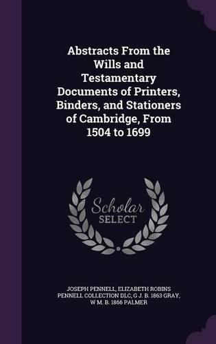 Abstracts From the Wills and Testamentary Documents of Printers, Binders, and Stationers of Cambridge, From 1504 to 1699