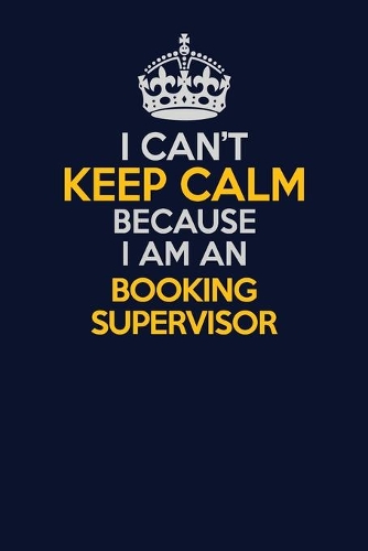 I Can't Keep Calm Because I Am An Booking supervisor