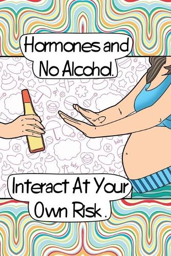 Hormones and No Alcohol. Interact At Your Own Risk.