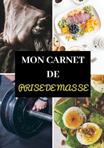 Mon Carnet de Prise de Masse: Entraînements - Sèche et prise de masse musculaire, volume - Diététique - Régime protéiné - Préparation physique et mentale - Récupération - Rééduca