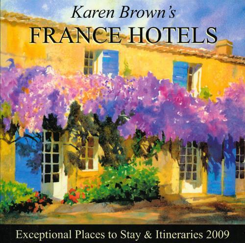 Karen Brown's France Hotels: Exceptional Places to Stay and Itineraries