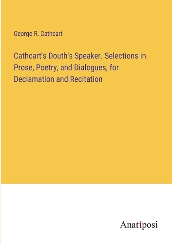 Cathcart's Douth's Speaker. Selections in Prose, Poetry, and Dialogues, for Declamation and Recitation