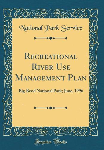 Recreational River Use Management Plan: Big Bend National Park; June, 1996 (Classic Reprint)