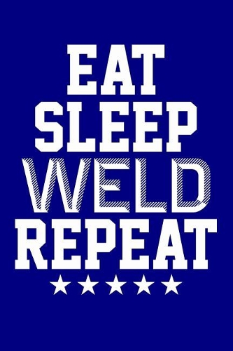 Eat Sleep Weld Repeat