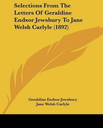 Selections From The Letters Of Geraldine Endsor Jewsbury To Jane Welsh Carlyle (1892): (English)