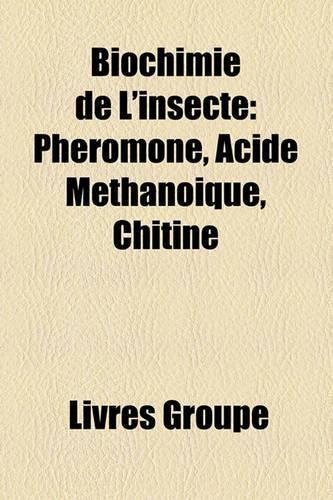Biochimie de L'Insecte: Phromone, Acide Mthanoque, Chitine(French)
