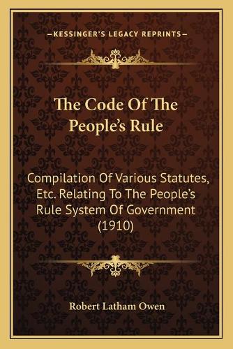 The Code Of The People's Rule: Compilation Of Various Statutes, Etc. Relating To The People's Rule System Of Government (1910)(English)
