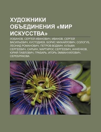 Khudozhniki OB Edineniya -Mir Iskusstva-: Lobanov, Sergyei Ivanovich, Ivanov, Sergyei Vasil Evich, Kustodiev, Boris Mikhai Lovich, Sologub(Russian)