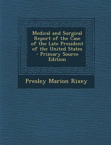 Medical and Surgical Report of the Case of the Late President of the United States