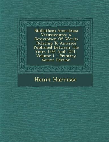 Bibliotheca Americana Vetustissima: A Description of Works Relating to America Published Between the Years 1492 and 1551, Volume 1 - Primary Source Edition