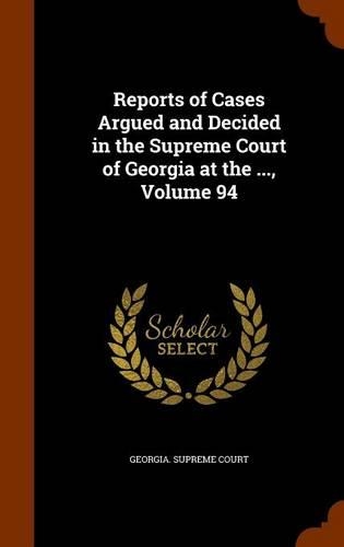 Reports of Cases Argued and Decided in the Supreme Court of Georgia at the ..., Volume 94