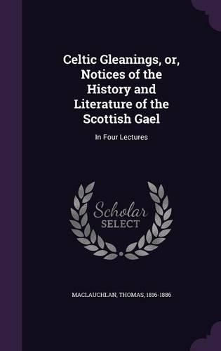 Celtic Gleanings, Or, Notices of the History and Literature of the Scottish Gael: In Four Lectures(English)