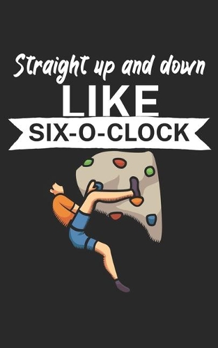 Straight up and down like six o clock: Climbing notebook for climber and boulderer with saying. 120 pages lined. Perfect gift.