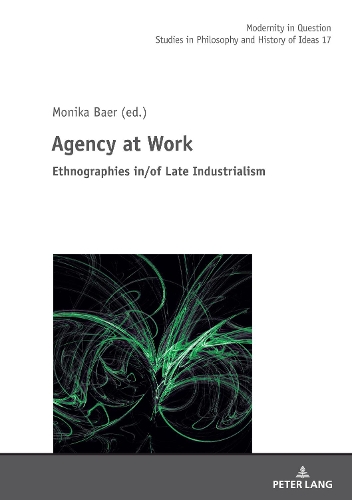 Agency at Work: Ethnographies In/Of Late Industrialism(17 Modernity in Question)