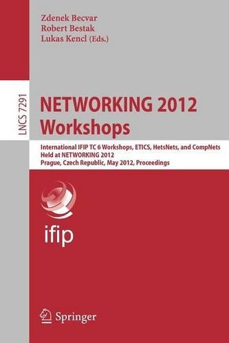 NETWORKING 2012 Workshops: International IFIP TC 6 Workshops, ETICS, HetsNets, and CompNets, Held at NETWORKING 2012, Prague, Czech Republic, May 25, 2012, Proceedings(7291 Lecture Notes in Computer Science)