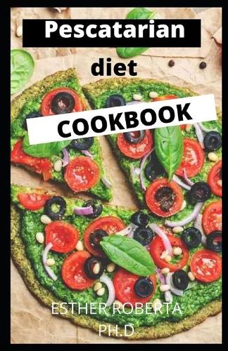 Pescatarian Diet Cookbook: comprehensive guide of Pescatarian diet plus recipes for good living and weight loss