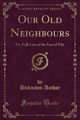 Our Old Neighbours: Or, Folk Lore of the East of Fife (Classic Reprint)