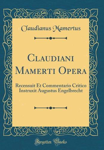 Claudiani Mamerti Opera: Recensuit Et Commentario Critico Instruxit Augustus Engelbrecht (Classic Reprint)